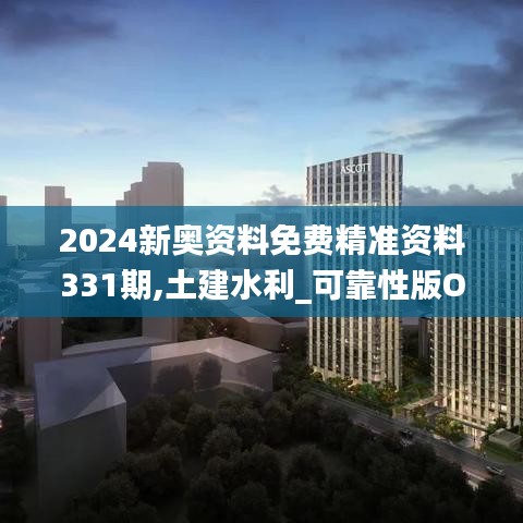 2024新奧資料免費精準(zhǔn)資料331期,土建水利_可靠性版OSM9.73