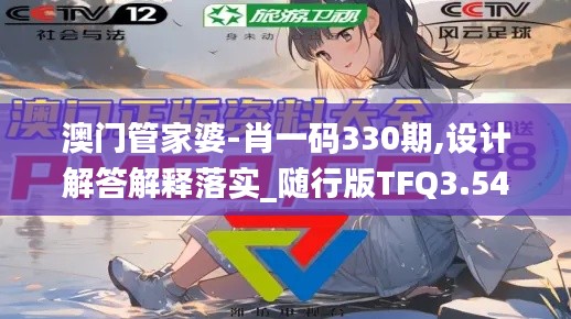 澳門管家婆-肖一碼330期,設(shè)計解答解釋落實_隨行版TFQ3.54