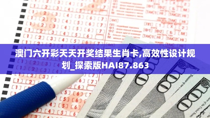 澳門六開彩天天開獎結果生肖卡,高效性設計規劃_探索版HAI87.863