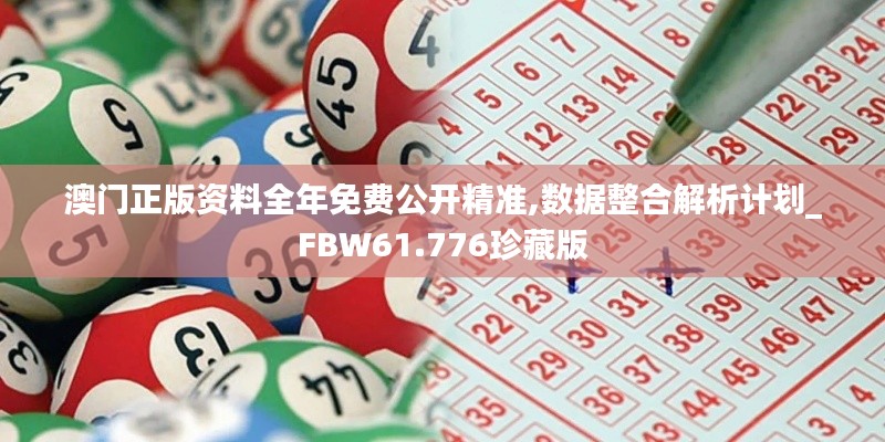 澳門正版資料全年免費公開精準,數據整合解析計劃_FBW61.776珍藏版