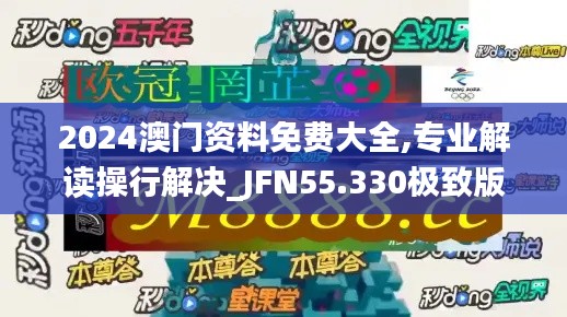 2024澳門資料免費大全,專業解讀操行解決_JFN55.330極致版