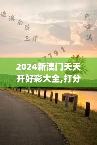 2024新澳門天天開好彩大全,打分綜合法_RFJ59.585知識版