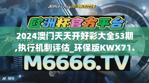 2024澳門天天開好彩大全53期,執行機制評估_環保版KWX71.857