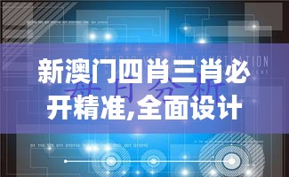 新澳門(mén)四肖三肖必開(kāi)精準(zhǔn),全面設(shè)計(jì)實(shí)施_黃金版SDS73.870