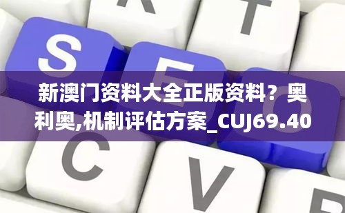新澳門資料大全正版資料？奧利奧,機制評估方案_CUJ69.404加速版