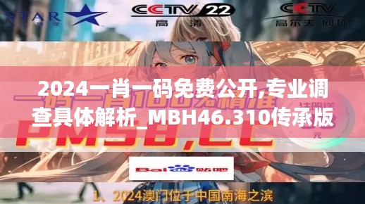 2024一肖一碼免費公開,專業調查具體解析_MBH46.310傳承版