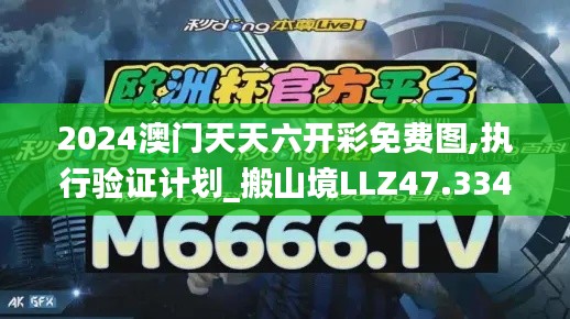 2024澳門天天六開彩免費圖,執行驗證計劃_搬山境LLZ47.334