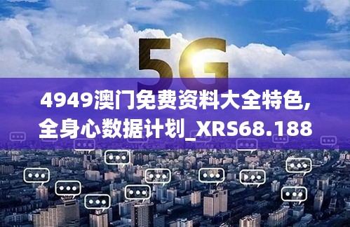 4949澳門免費資料大全特色,全身心數據計劃_XRS68.188時尚版