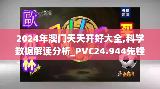 2024年澳門天天開好大全,科學數據解讀分析_PVC24.944先鋒實踐版