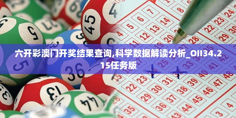 六開彩澳門開獎結果查詢,科學數據解讀分析_OII34.215任務版