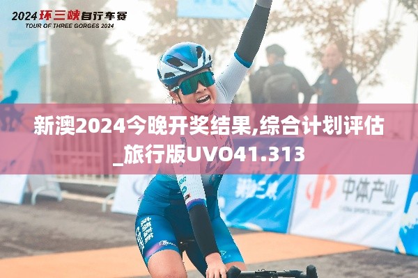新澳2024今晚開獎(jiǎng)結(jié)果,綜合計(jì)劃評(píng)估_旅行版UVO41.313