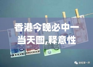 香港今晚必中一當天圖,釋意性描述解_QOY77.514競技版