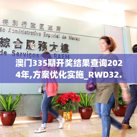 澳門335期開獎結果查詢2024年,方案優化實施_RWD32.463數線程版