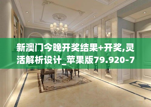 新澳門今晚開獎結果+開獎,靈活解析設計_蘋果版79.920-7
