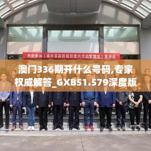 澳門336期開什么號碼,專家權威解答_GXB51.579深度版