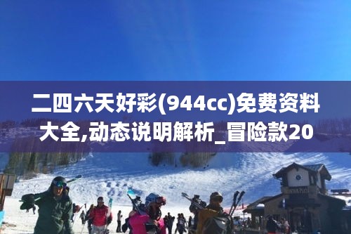 二四六天好彩(944cc)免費資料大全,動態說明解析_冒險款20.551-6