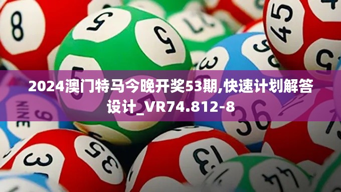 2024澳門特馬今晚開獎53期,快速計劃解答設計_VR74.812-8