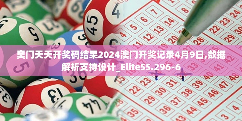 奧門天天開獎碼結果2024澳門開獎記錄4月9日,數據解析支持設計_Elite55.296-6
