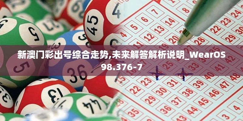 新澳門彩出號綜合走勢,未來解答解析說明_WearOS98.376-7