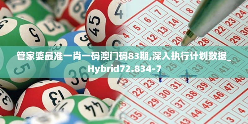 管家婆最準一肖一碼澳門碼83期,深入執行計劃數據_Hybrid72.834-7
