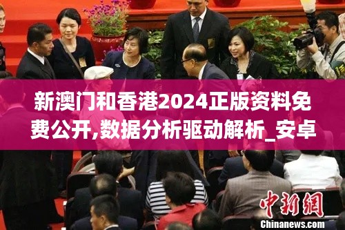 新澳門和香港2024正版資料免費公開,數據分析驅動解析_安卓52.969-4
