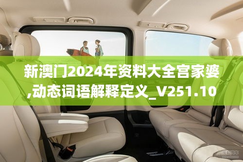 新澳門2024年資料大全宮家婆,動態詞語解釋定義_V251.109-5