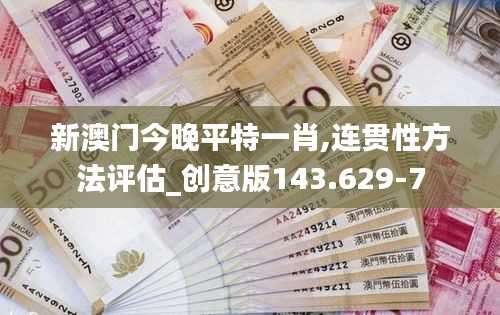 新澳門今晚平特一肖,連貫性方法評估_創意版143.629-7
