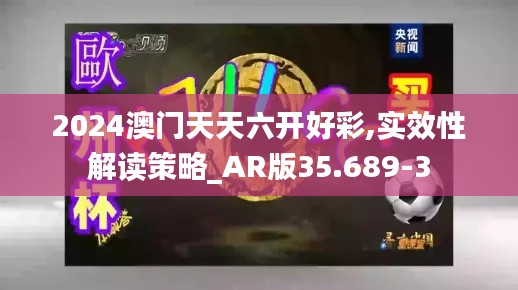2024澳門天天六開好彩,實效性解讀策略_AR版35.689-3