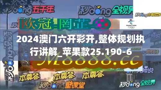2024澳門六開彩開,整體規(guī)劃執(zhí)行講解_蘋果款25.190-6