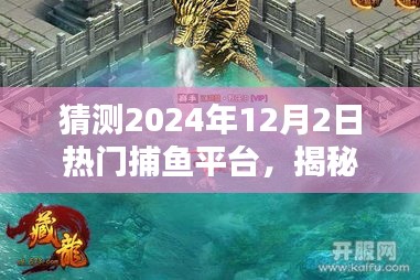猜測2024年12月2日熱門捕魚平臺，揭秘2024年最火爆捕魚平臺，12月2日熱門選擇一網打盡！