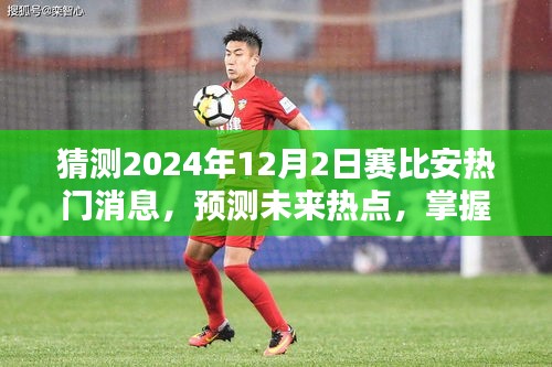 掌握未來熱點，賽比安熱門消息預測與洞悉其動向至2024年動態揭秘