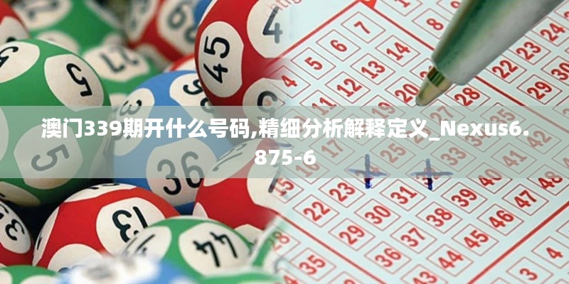 澳門339期開什么號(hào)碼,精細(xì)分析解釋定義_Nexus6.875-6