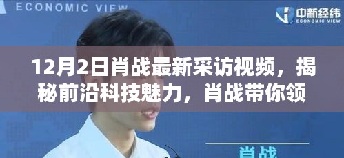 肖戰(zhàn)揭秘前沿科技魅力，最新獨(dú)家采訪(fǎng)揭秘最新高科技產(chǎn)品風(fēng)采