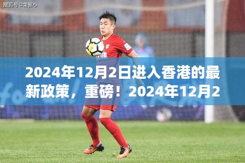 2024年12月2日香港入境新政全面解讀，最新政策詳解，你必須知道的內(nèi)容
