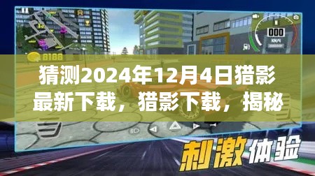 揭秘，獵影下載的未來體驗，2024年12月4日全新下載盛宴開啟