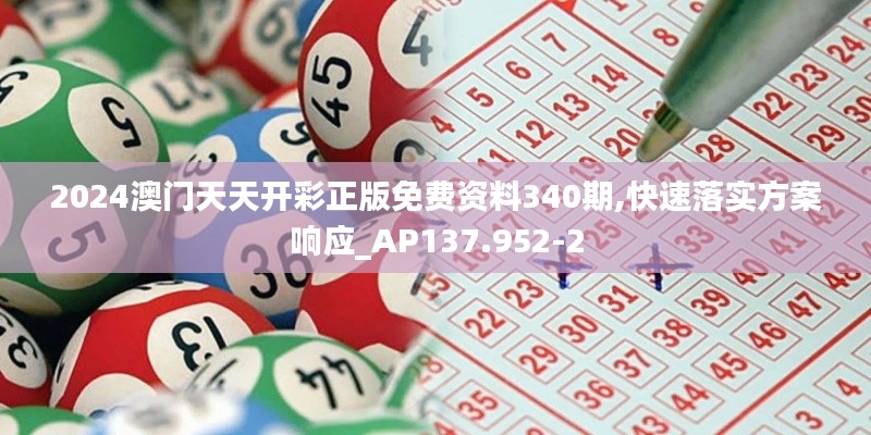 2024澳門天天開彩正版免費(fèi)資料340期,快速落實(shí)方案響應(yīng)_AP137.952-2