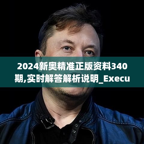 2024新奧精準(zhǔn)正版資料340期,實(shí)時(shí)解答解析說明_Executive7.393-6