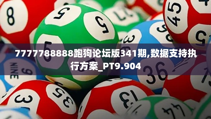 7777788888跑狗論壇版341期,數(shù)據(jù)支持執(zhí)行方案_PT9.904