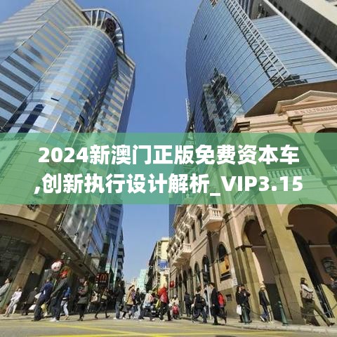 2024新澳門正版免費資本車,創新執行設計解析_VIP3.151