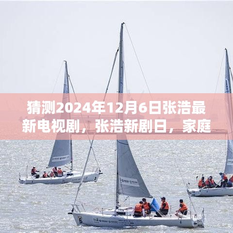 猜測2024年12月6日張浩最新電視劇，張浩新劇日，家庭溫馨時光，友情與愛共融的奇妙一天