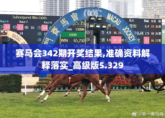 賽馬會(huì)342期開(kāi)獎(jiǎng)結(jié)果,準(zhǔn)確資料解釋落實(shí)_高級(jí)版5.329