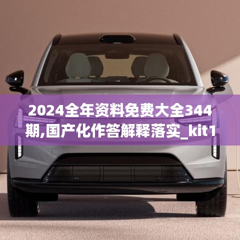 2024全年資料免費大全344期,國產化作答解釋落實_kit1.653