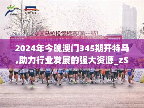 2024年今晚澳門345期開特馬,助力行業發展的強大資源_zShop8.186