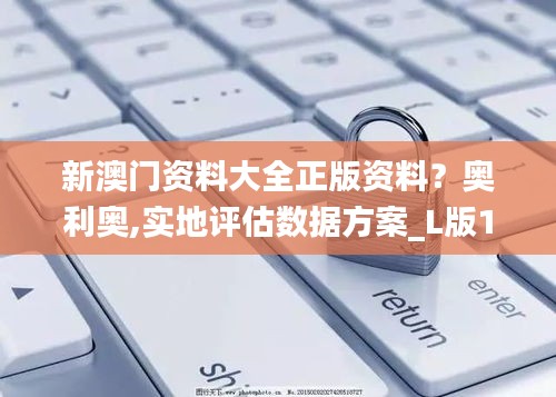 新澳門資料大全正版資料？奧利奧,實地評估數據方案_L版1.237