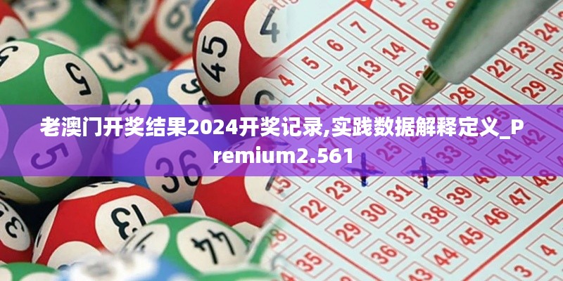 老澳門開獎(jiǎng)結(jié)果2024開獎(jiǎng)記錄,實(shí)踐數(shù)據(jù)解釋定義_Premium2.561