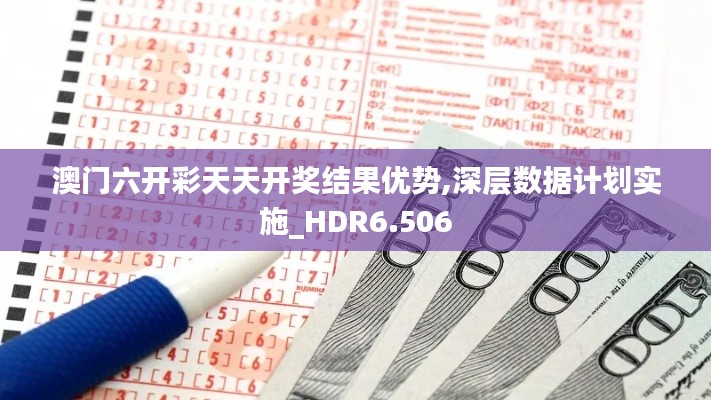 澳門六開彩天天開獎結果優勢,深層數據計劃實施_HDR6.506