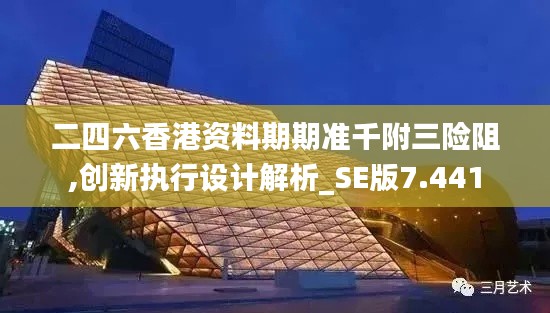 二四六香港資料期期準千附三險阻,創新執行設計解析_SE版7.441