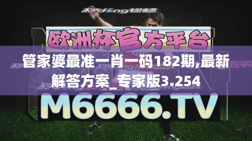 管家婆最準一肖一碼182期,最新解答方案_專家版3.254