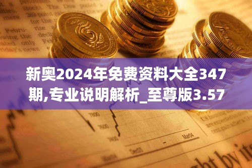 新奧2024年免費資料大全347期,專業說明解析_至尊版3.572