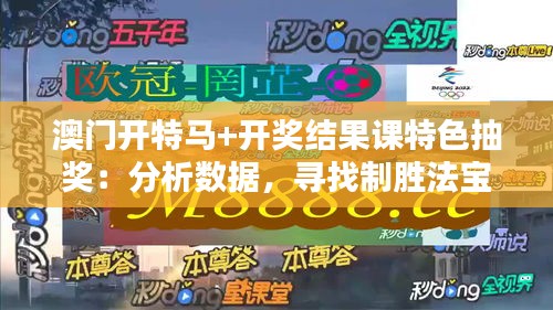澳門開特馬+開獎結果課特色抽獎：分析數據，尋找制勝法寶